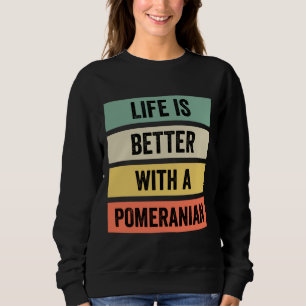 Life Is Better With A Pomeranian 125 Sweatshirt