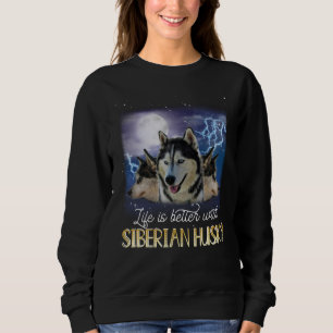 Life Is Better With A Siberian Husky Sweatshirt