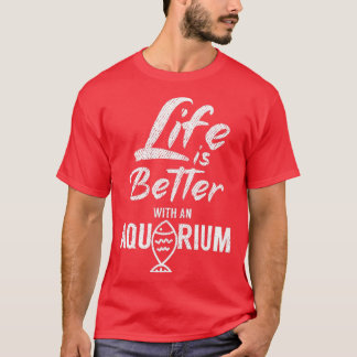 Life is better with an aquarium 3 T-Shirt