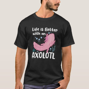 Life Is Better With An Axolotl Mexican Salamander T-Shirt
