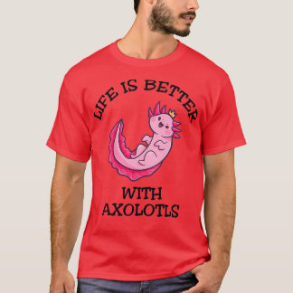 Life Is Better With Axolotls T-Shirt