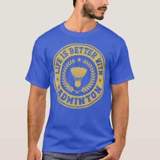 Life Is Better With Badminton Shuttlecock Badminto T-Shirt
