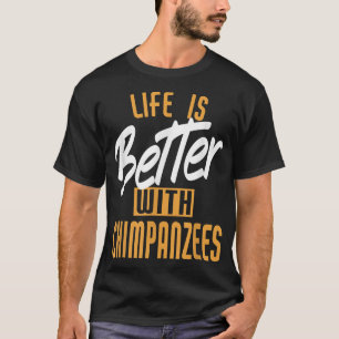 Life Is Better With Chimpanzees T-Shirt