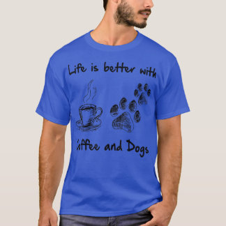 Life is better with coffee and dogs T-Shirt