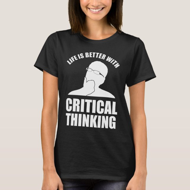 Life Is Better With Critical Thinking T-Shirt (Front)