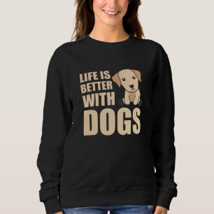 Life Is Better With Dogs Cute Labrador Dog Sweatshirt