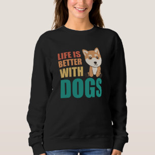 Life Is Better With Dogs Cute Shiba Inu Dog Sweatshirt