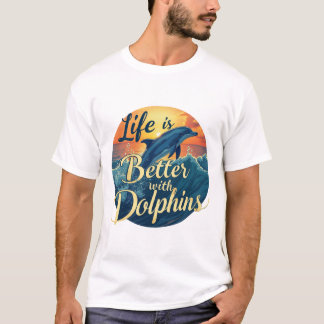 Life Is Better With Dolphins T-Shirt
