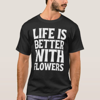 Life Is Better With Flowers T-Shirt