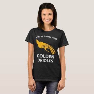 Life is better with Golden Orioles Birdwatcher T-Shirt