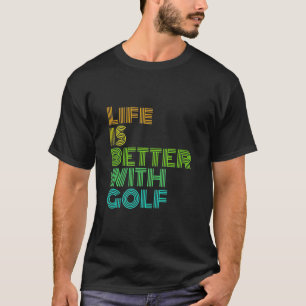 Life Is Better With Golf T-Shirt