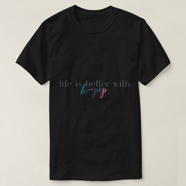 Life is Better With K-PopKorean PopKPopBTSK PopKor T-Shirt (Design Front)