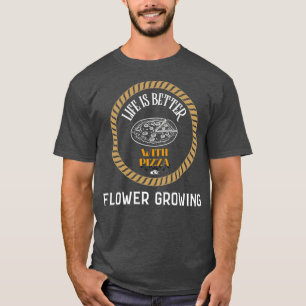 Life is Better With Pizza And Flower Growing T-Shirt