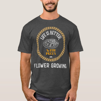 Life is Better With Pizza And Flower Growing T-Shirt