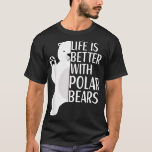 Life Is Better With Polar Bears Cool Polar Bear fo T-Shirt