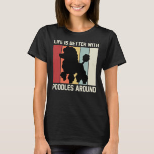 Life is better with poodles around poodle lovers T-Shirt