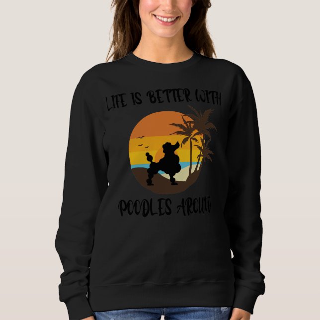 Life Is Better With Poodles Around Poodles Lovers Sweatshirt (Front)