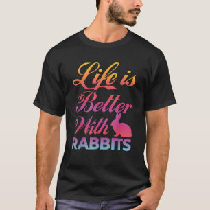 Life is better with Rabbits Colourful Funny Gift I T-Shirt