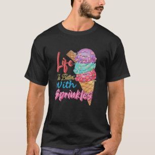 Life Is Better With Sprinkles Sweet Ice Cream Love T-Shirt