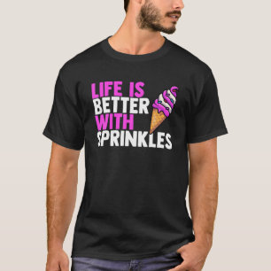 Life Is Better With Sprinkles Sweet Ice Cream Love T-Shirt