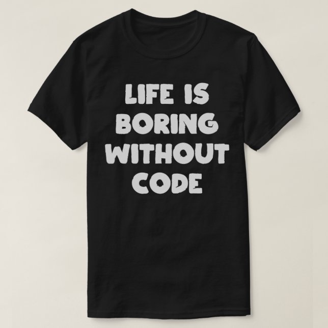Life is Boring Without Code Coder Programmer Softw T-Shirt (Design Front)