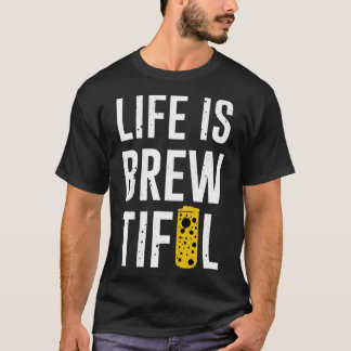 Life Is Brewtiful T-Shirt