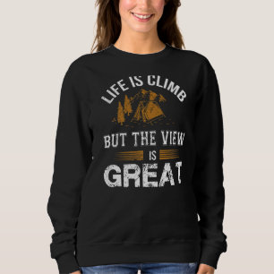 Life Is Climb But The View Is Great Climbing Hiki Sweatshirt