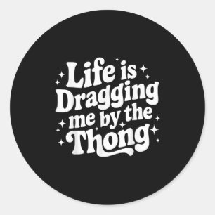 Life Is Dragging Me By The Thong  Classic Round Sticker