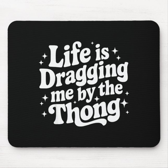 Life Is Dragging Me By The Thong  Mouse Pad (Front)
