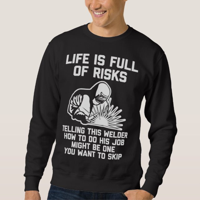 Life Is Full Of Risks   Welding Saying  Welder Sweatshirt (Front)