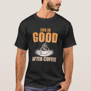 Life Is Good After Coffee Funny Coffee Lovers T-Shirt
