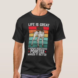Life Is Great A German Shorthaired Pointer Makes I T-Shirt