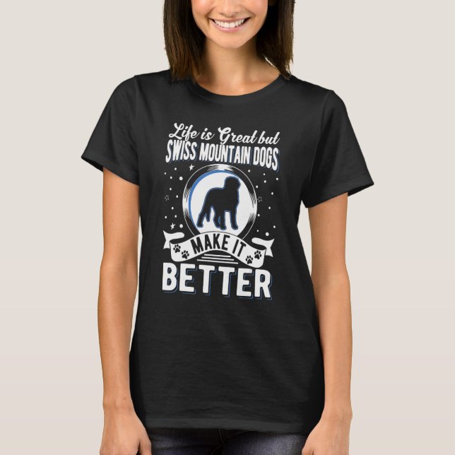 Life Is Great But Swiss Mountain Dogs Make It Bett T-Shirt (Front)