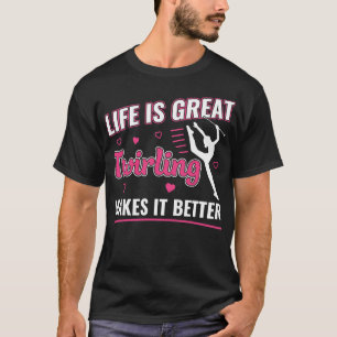 Life is Great Twirling makes it Better Majorette T T-Shirt