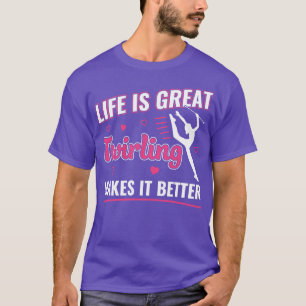 Life is Great Twirling makes it Better Majorette T T-Shirt