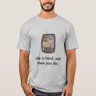 Life is hard, and then you die. T-Shirt