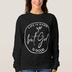 Life Is Hard But God Is Good Christian Faith Jesus Sweatshirt