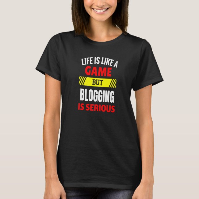 Life is Like A Game But Blogging is Serious T-Shirt (Front)