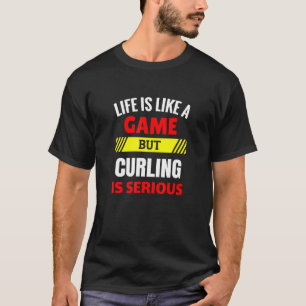 Life is Like A Game But Curling is Serious Winter  T-Shirt