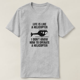 LIFE IS LIKE A HELICOPTER T-Shirt