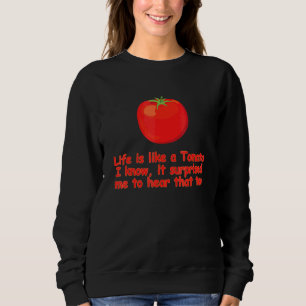 Life Is Like A Tomato I Know It Surprised Me To He Sweatshirt