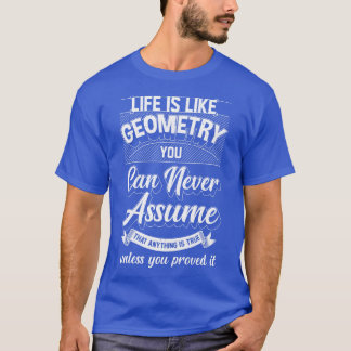 Life Is Like Geometry You Can Never Assume That An T-Shirt