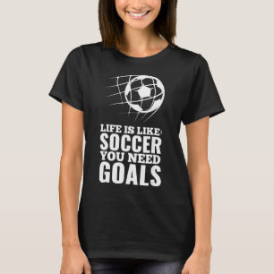 Life Is Like Soccer You Need Goals Fun Fan Gift T-Shirt