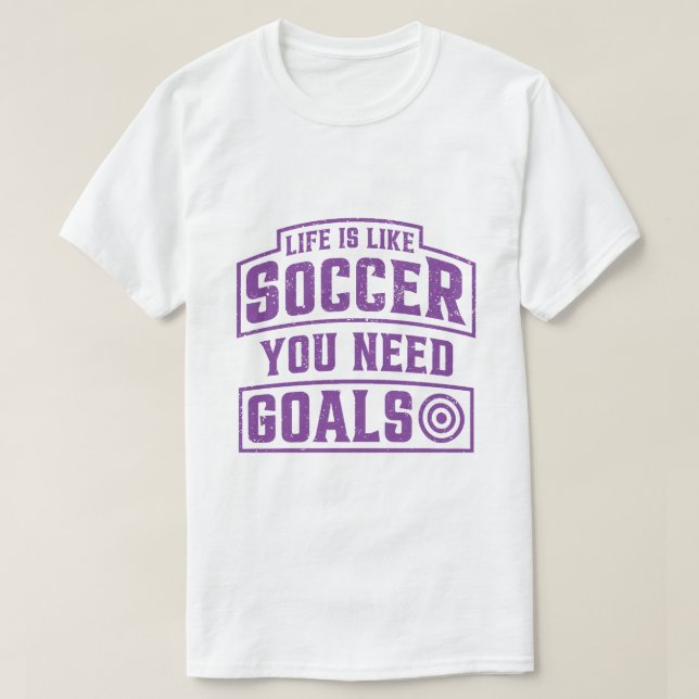Life is Like Soccer You Need Goals T-Shirt (Design Front)