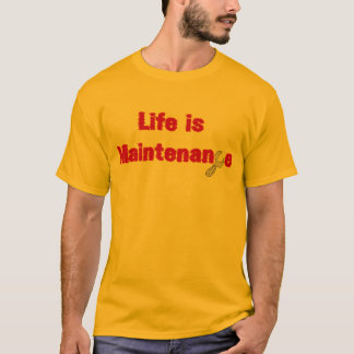 Life is maintenance T-Shirt