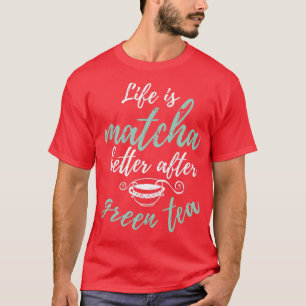 Life Is Matcha Better After Tea Lover Gift Green T T-Shirt