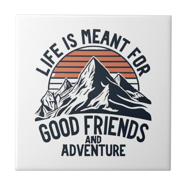 Life Is Meant For Good Friends Great Adventures Ceramic Tile (Front)