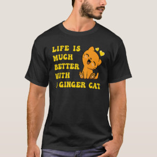 Life is much better with a Ginger Cat T-Shirt