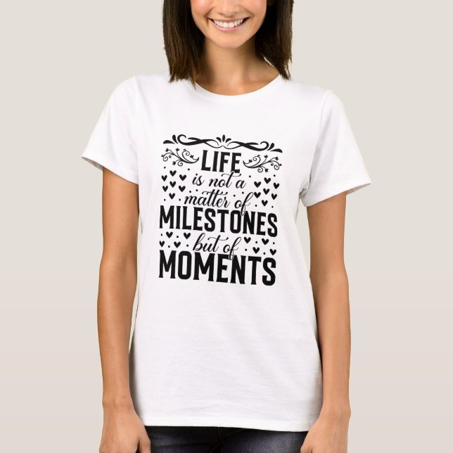 Life Is Not a Matter of Milestones But of Moments T-Shirt (Front)