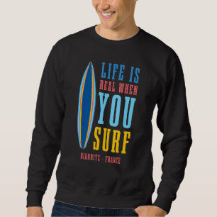 Life Is Real When You Surf Biarritz France Sweatshirt